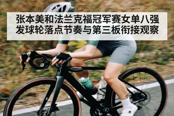 张本美和法兰克福冠军赛女单八强发球轮落点节奏与第三板衔接观察